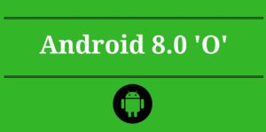 Android’in Yeni Sürümü 8.0 O’nun Getireceği Yenilikler